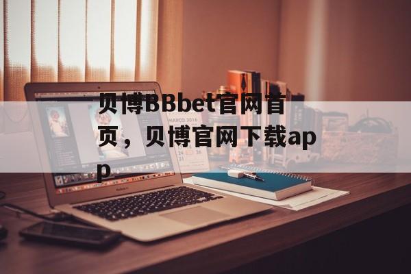 贝博BBbet官网首页，贝博官网下载app