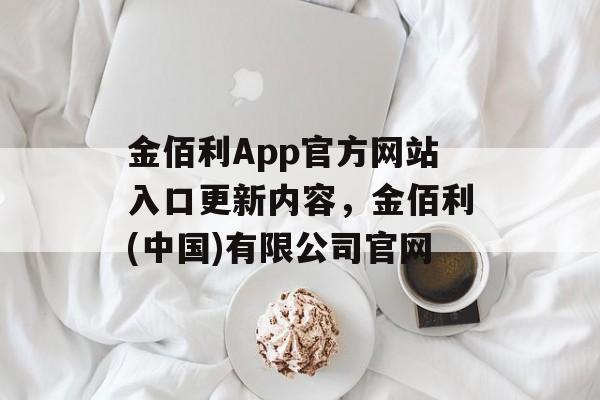 金佰利App官方网站入口更新内容，金佰利(中国)有限公司官网