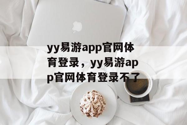 yy易游app官网体育登录，yy易游app官网体育登录不了