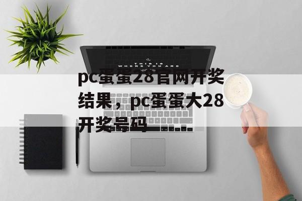 pc蛋蛋28官网开奖结果，pc蛋蛋大28开奖号码