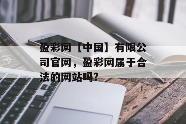 盈彩网【中国】有限公司官网，盈彩网属于合法的网站吗?