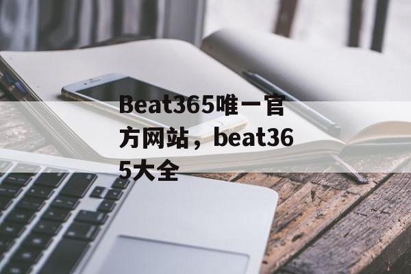 Beat365唯一官方网站，beat365大全