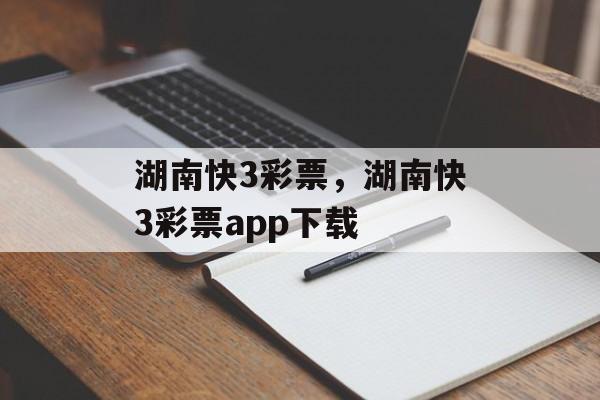 湖南快3彩票，湖南快3彩票app下载