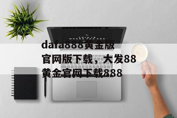 dafa888黄金版官网版下载，大发88黄金官网下载888